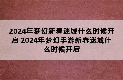 2024年梦幻新春迷城什么时候开启 2024年梦幻手游新春迷城什么时候开启